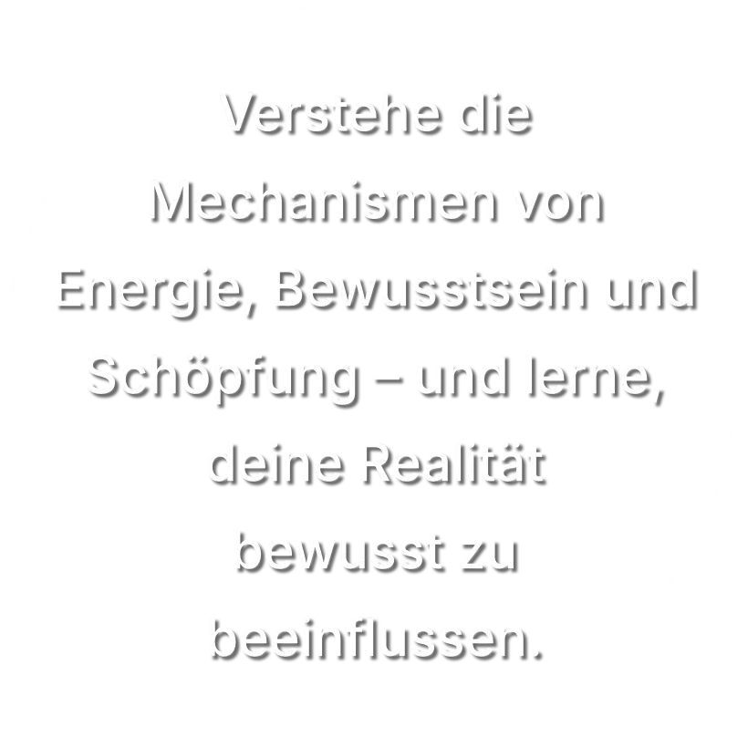 Verstehe die Mechanismen von Energie, Bewusstsein und Schöpfung – und lerne, deine Realität bewusst zu beeinflussen.