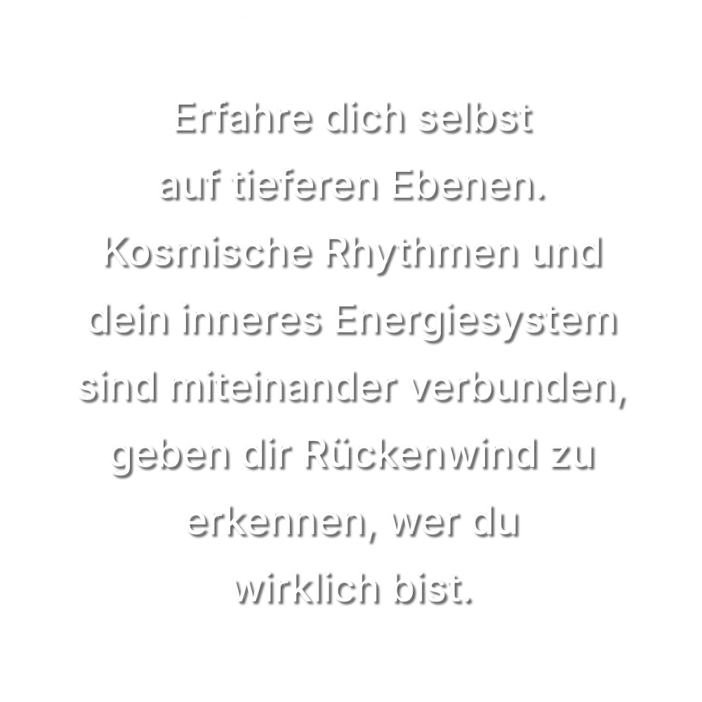 Erfahre dich selbst auf tieferen Ebenen. Kosmische Rhythmen und dein inneres Energiesystem sind miteinander verbunden, geben dir Rückenwind zu erkennen, wer du wirklich bist.